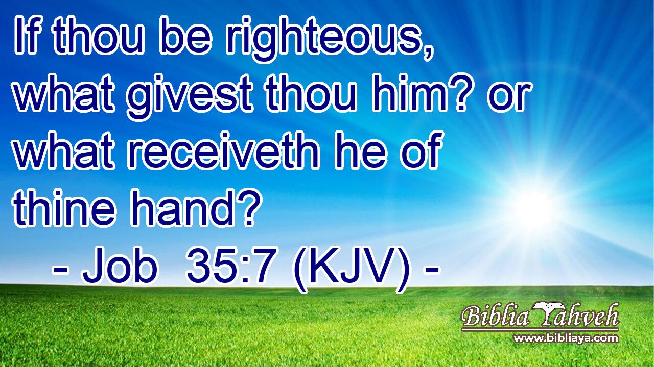 If thou be righteous, what givest thou him? or what receiveth he of thine hand?