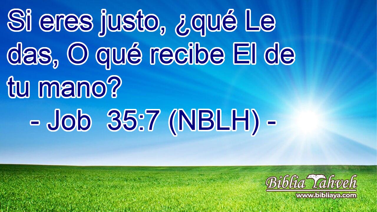  Si eres justo, ¿qué Le das, O qué recibe El de tu mano? 