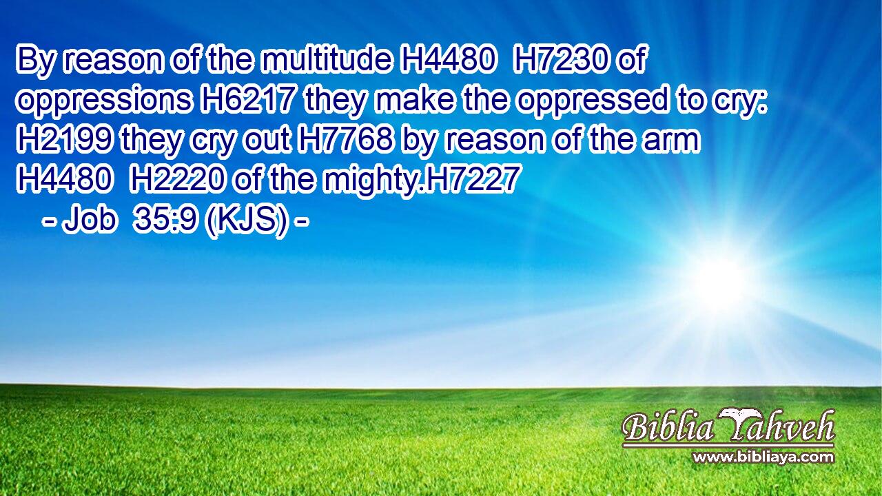 By reason of the multitude H4480  H7230 of oppressions H6217 they make the oppressed to cry: H2199 they cry out H7768 by reason of the arm H4480  H2220 of the mighty.H7227