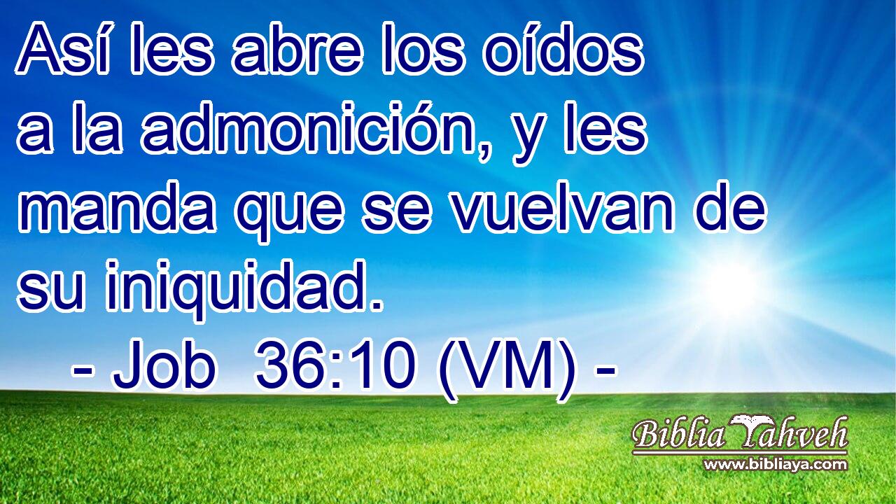 Así les abre los oídos a la admonición, y les manda que se vuelvan de su iniquidad. 