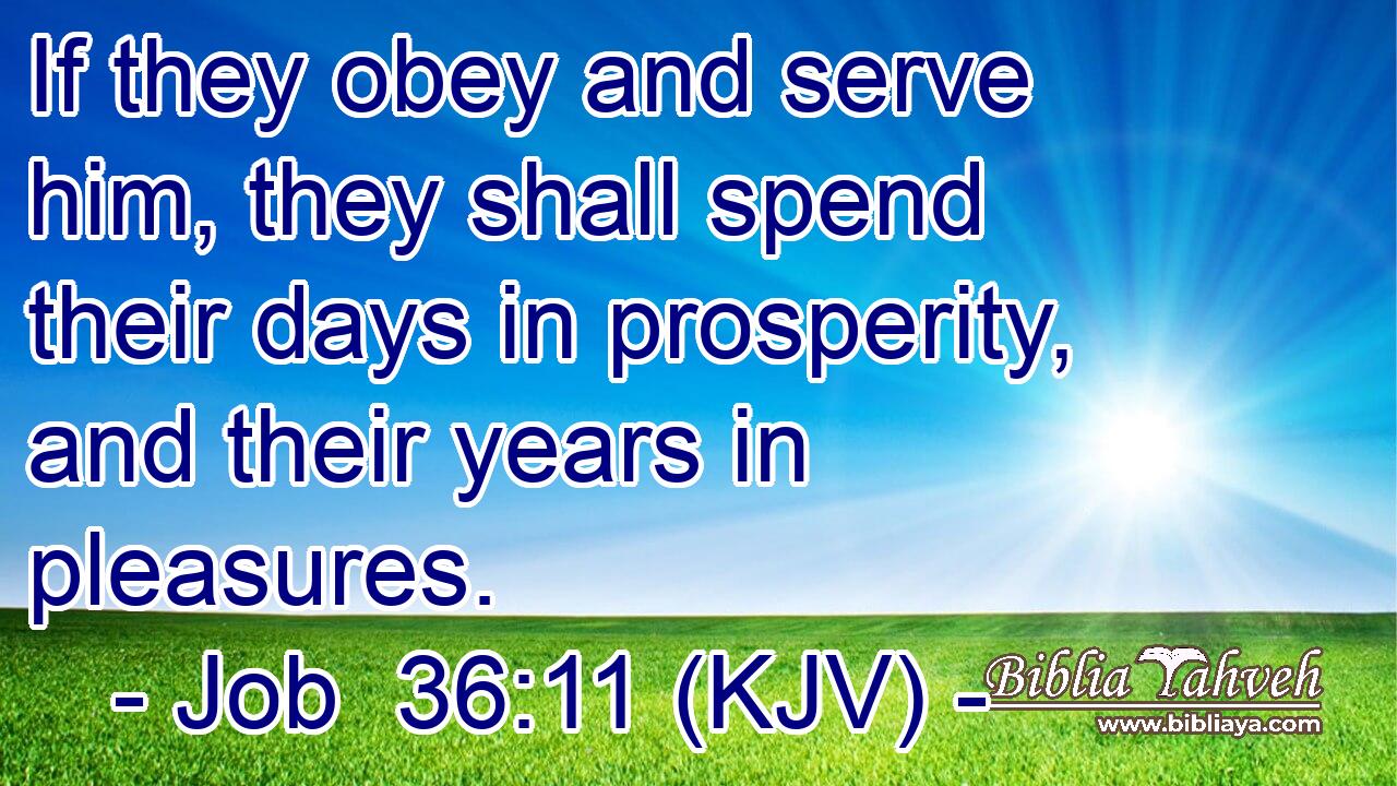 If they obey and serve him, they shall spend their days in prosperity, and their years in pleasures.