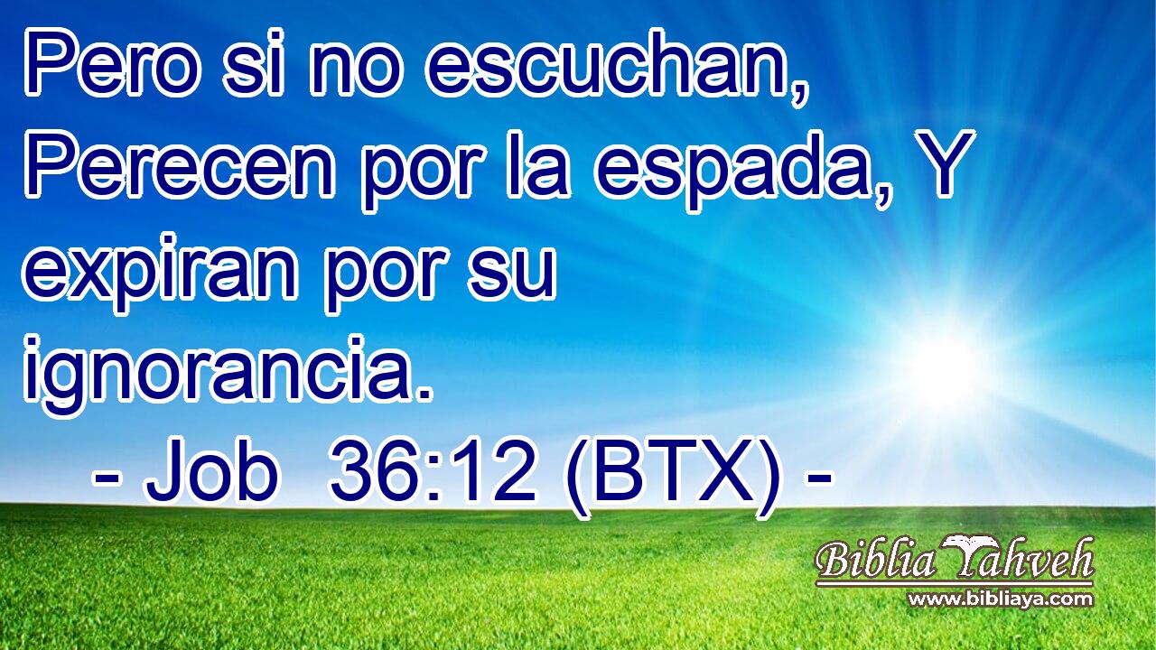 Pero si no escuchan, Perecen por la espada, Y expiran por su ignorancia.