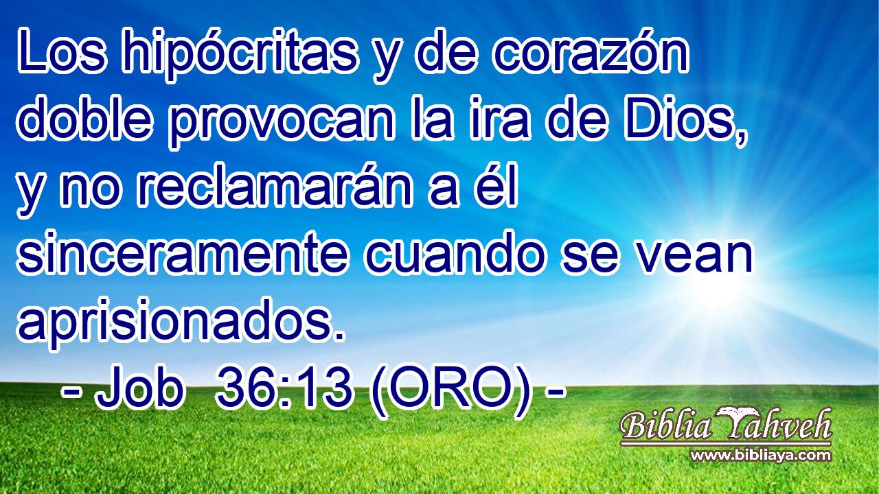  Los hipócritas y de corazón doble provocan la ira de Dios, y no reclamarán a él sinceramente cuando se vean aprisionados. 