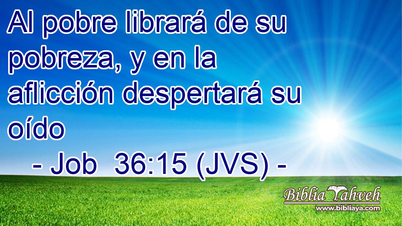 Al pobre librará de su pobreza, y en la aflicción despertará su oído