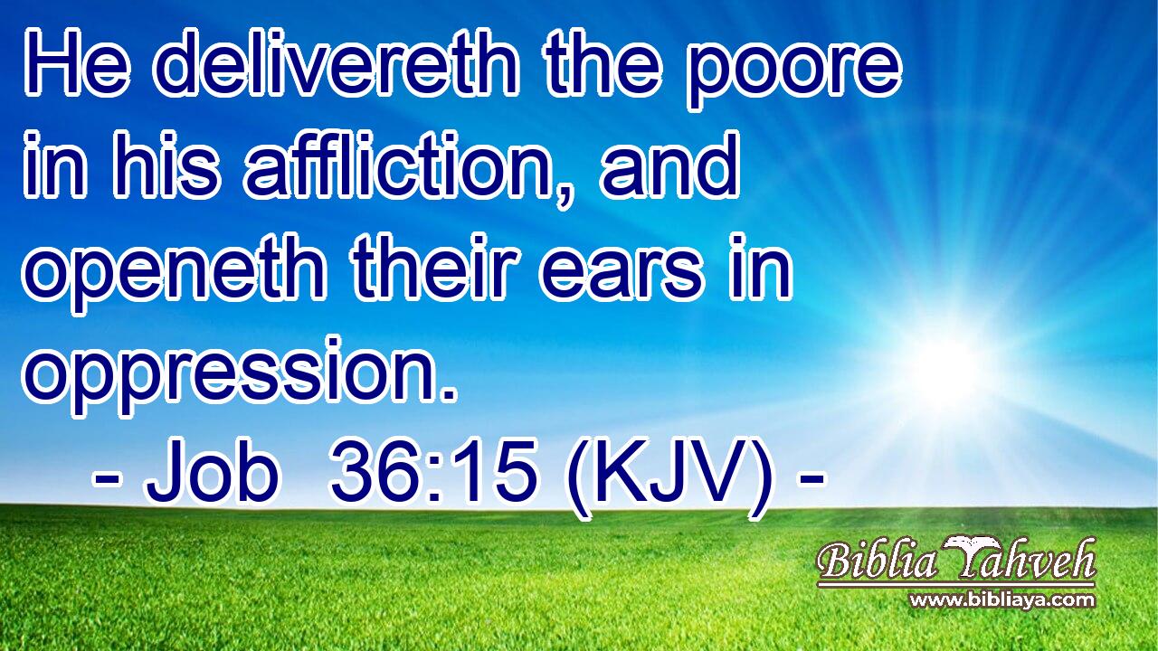 He delivereth the poore in his affliction, and openeth their ears in oppression.