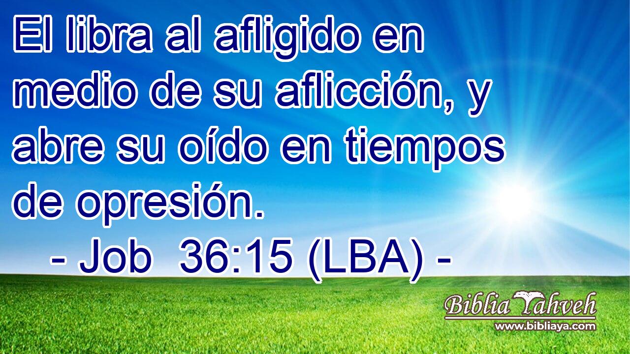 El libra al afligido en medio de su aflicción, y abre su oído en tiempos de opresión.