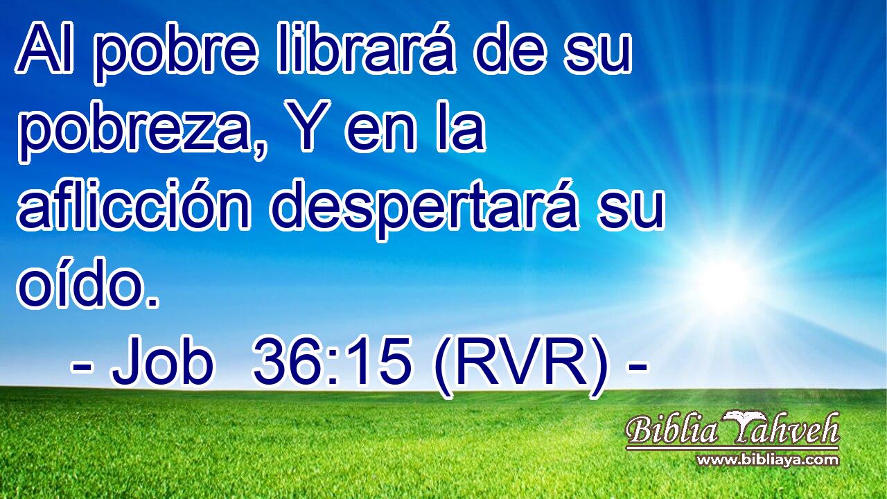 Al pobre librará de su pobreza, Y en la aflicción despertará su oído.