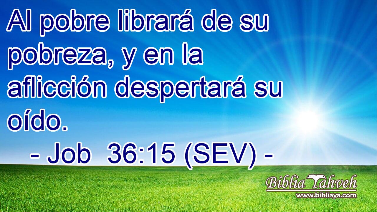 Al pobre librará de su pobreza, y en la aflicción despertará su oído.