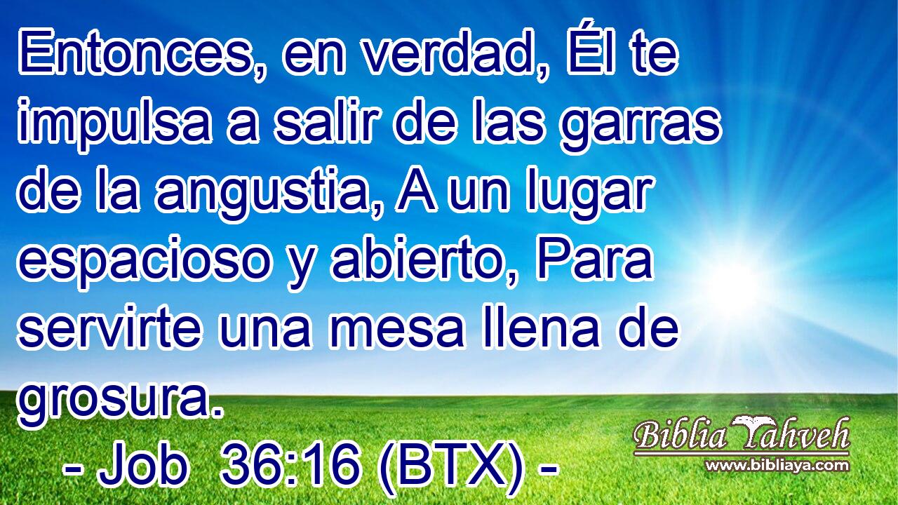 Entonces, en verdad, Él te impulsa a salir de las garras de la angustia, A un lugar espacioso y abierto, Para servirte una mesa llena de grosura.