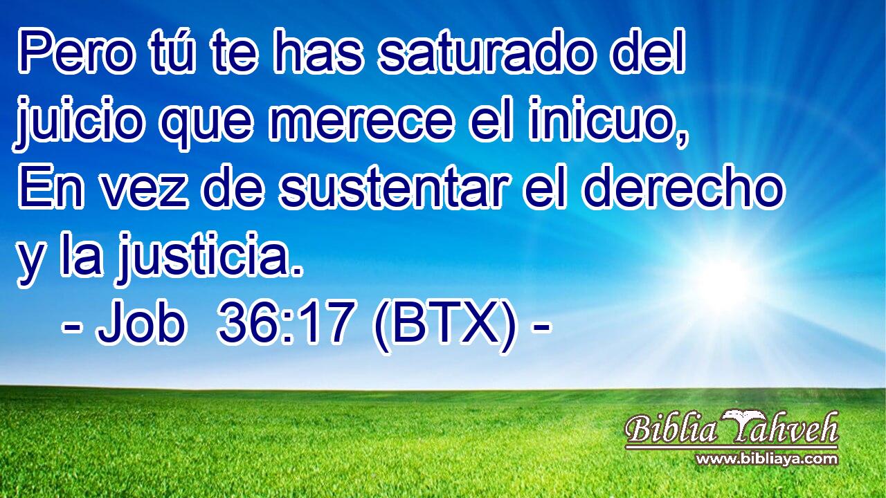 Pero tú te has saturado del juicio que merece el inicuo, En vez de sustentar el derecho y la justicia.