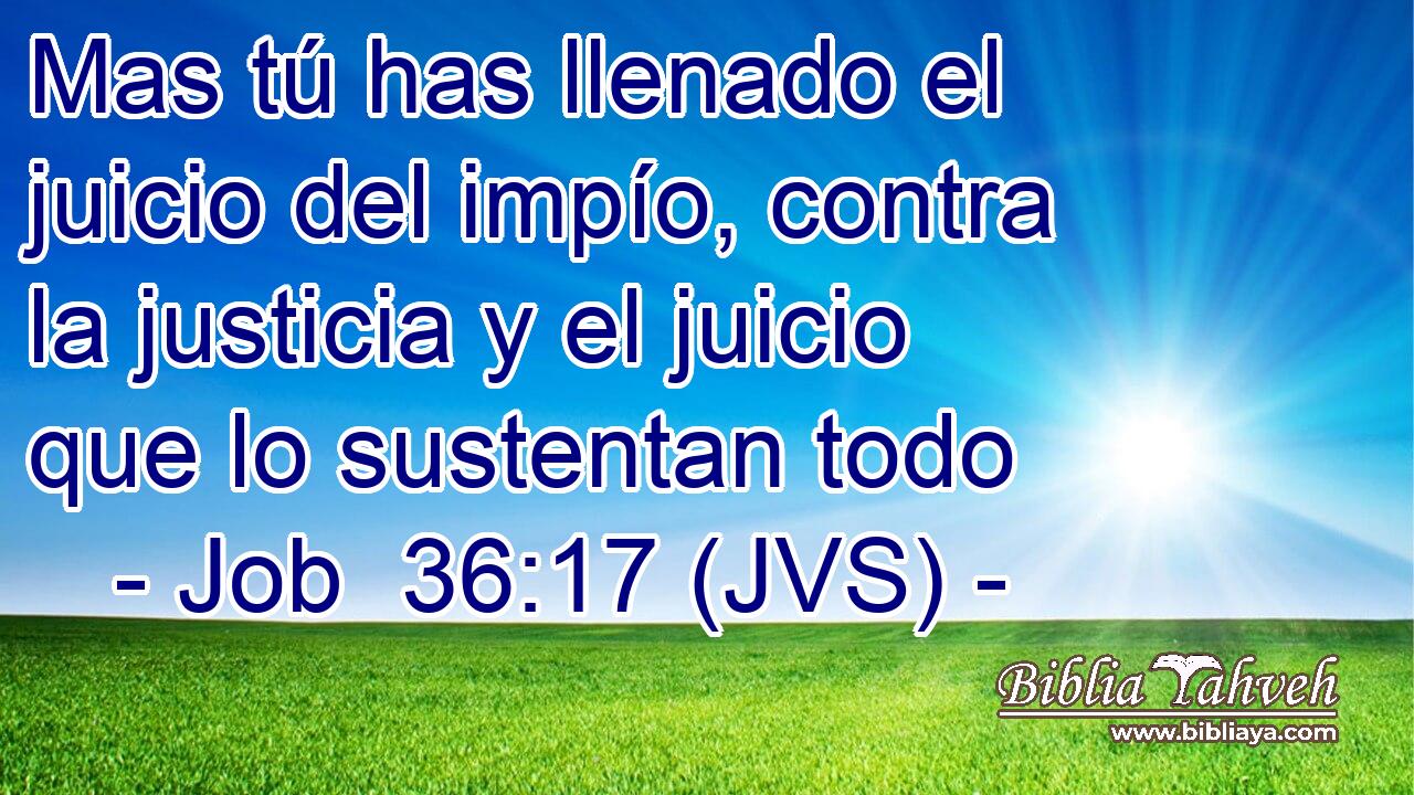 Mas tú has llenado el juicio del impío, contra la justicia y el juicio que lo sustentan todo