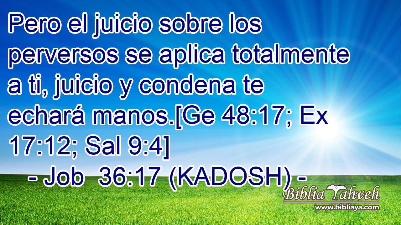  Pero el juicio sobre los perversos se aplica totalmente a ti, juicio y condena te echará manos.[Ge 48:17; Ex 17:12; Sal 9:4] 