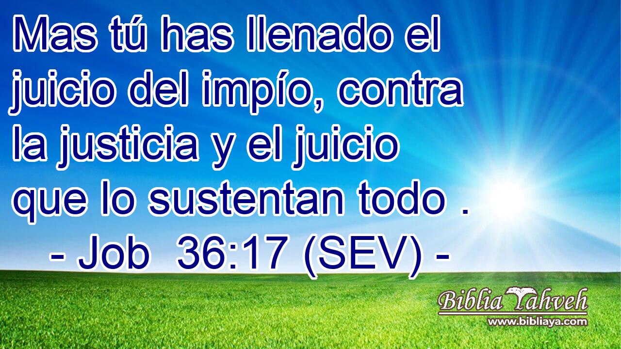 Mas tú has llenado el juicio del impío, contra la justicia y el juicio que lo sustentan todo .