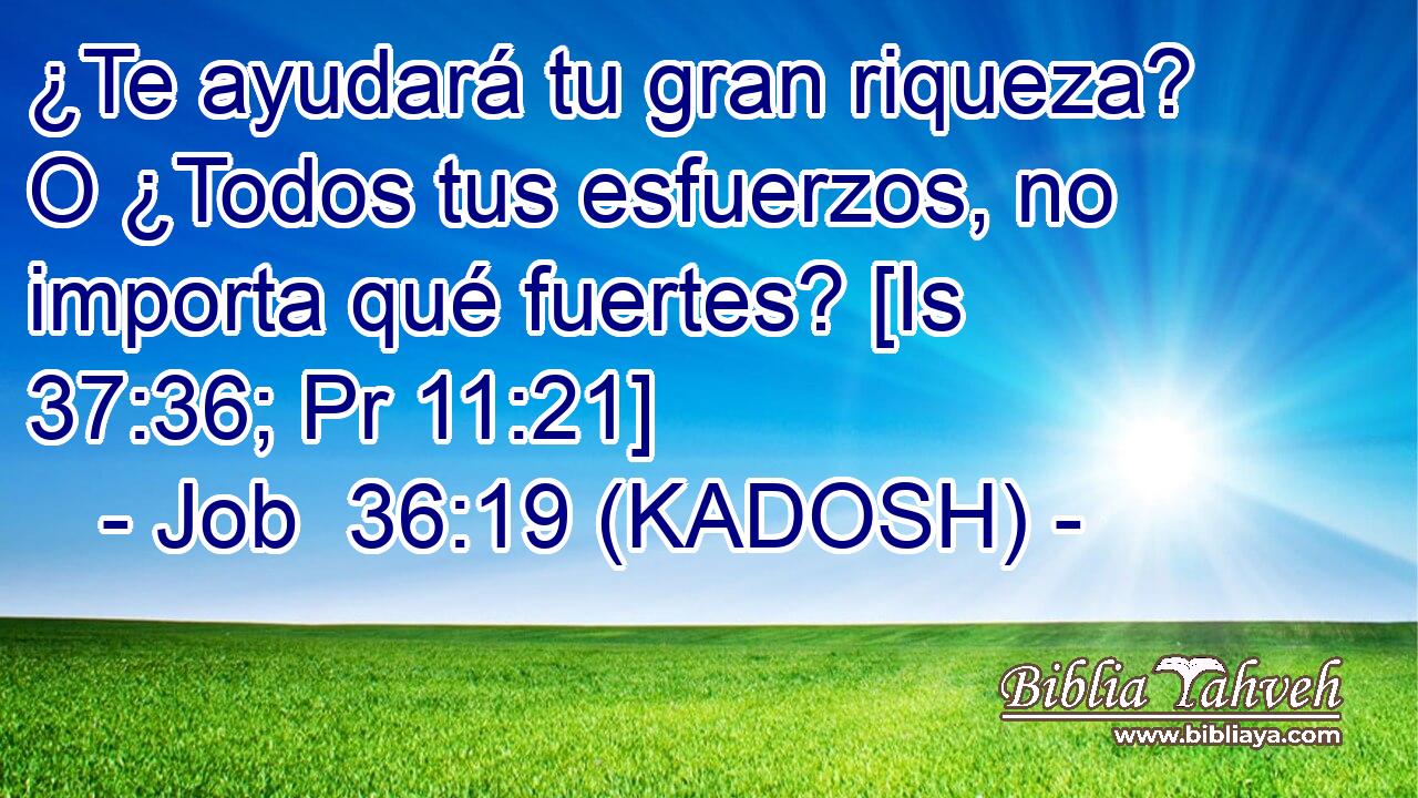  ¿Te ayudará tu gran riqueza? O ¿Todos tus esfuerzos, no importa qué fuertes? [Is 37:36; Pr 11:21] 