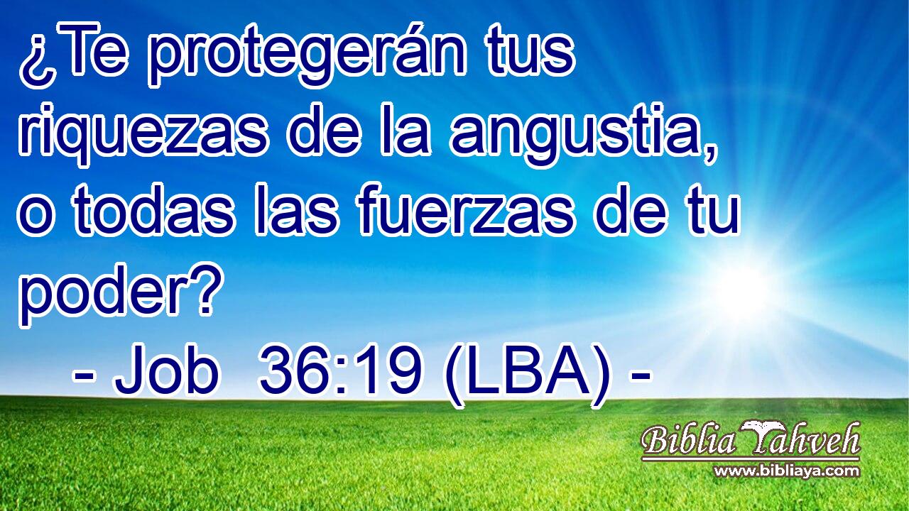 ¿Te protegerán tus riquezas de la angustia, o todas las fuerzas de tu poder?