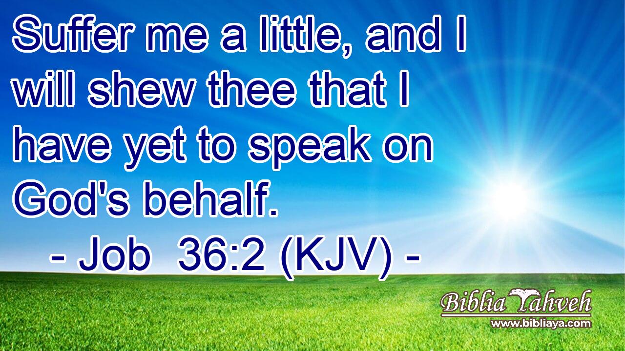 Suffer me a little, and I will shew thee that I have yet to speak on God's behalf.
