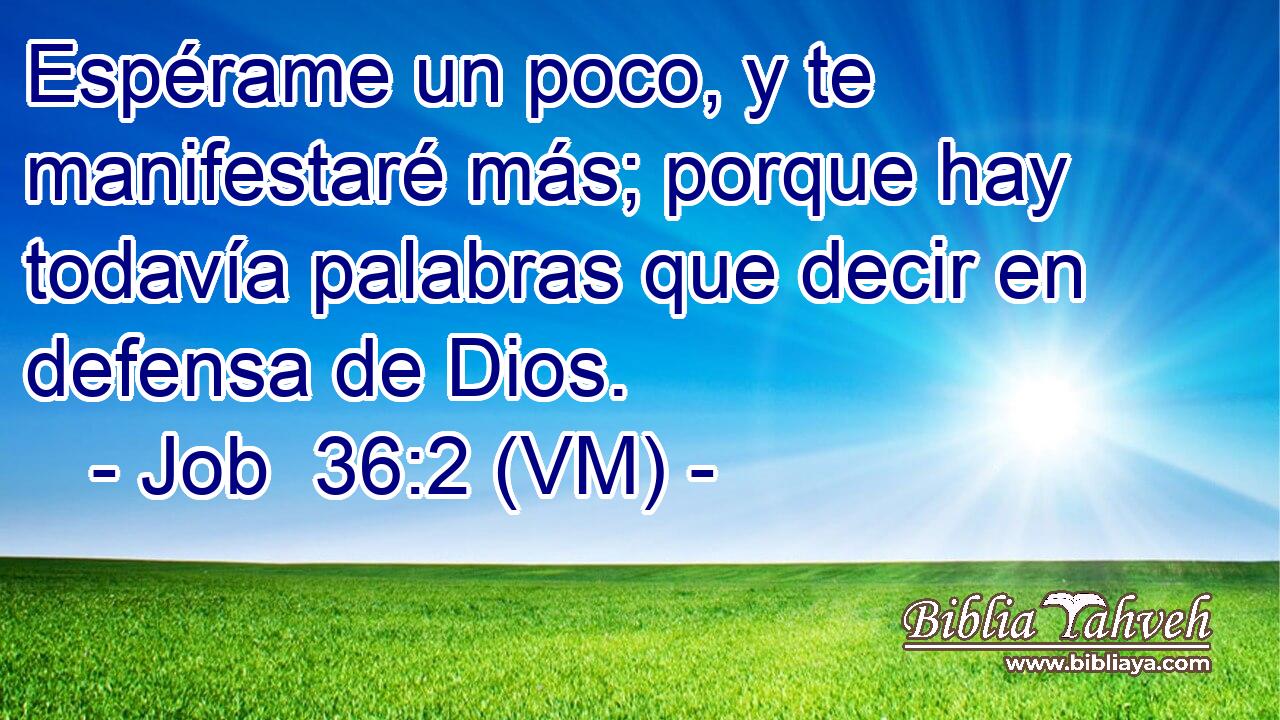  Espérame un poco, y te manifestaré más; porque hay todavía palabras que decir en defensa de Dios. 