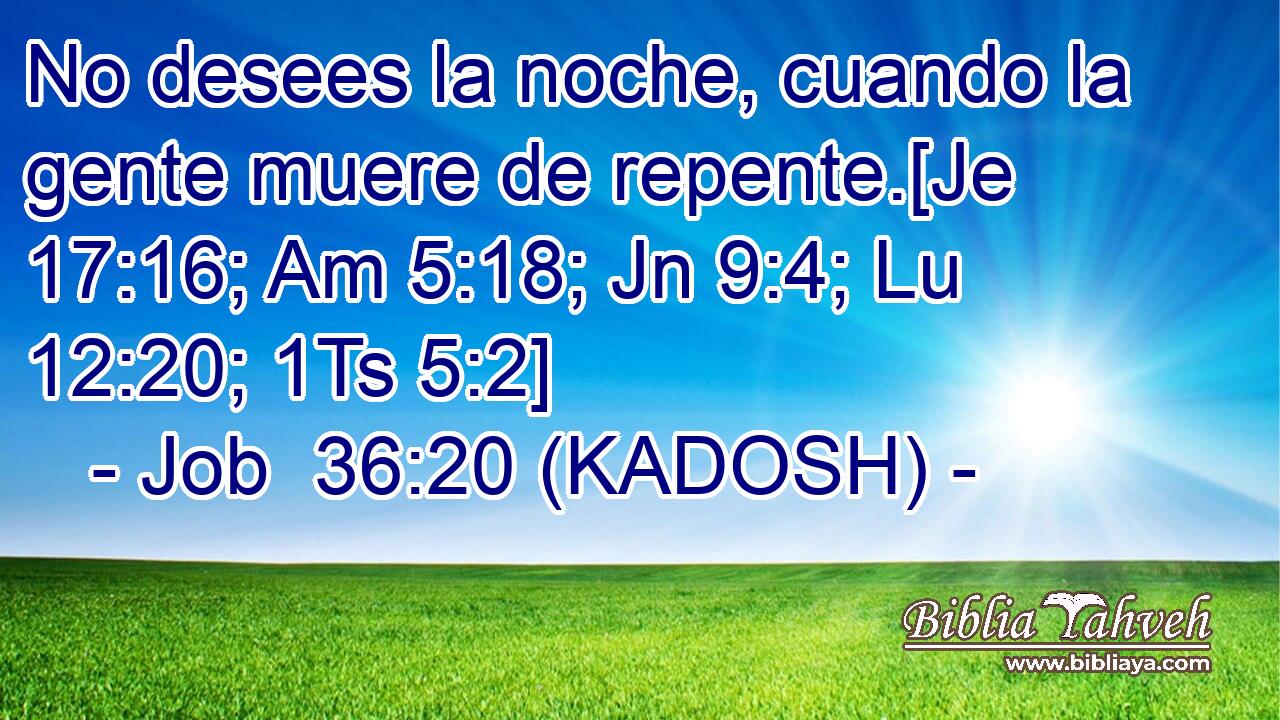  No desees la noche, cuando la gente muere de repente.[Je 17:16; Am 5:18; Jn 9:4; Lu 12:20; 1Ts 5:2] 