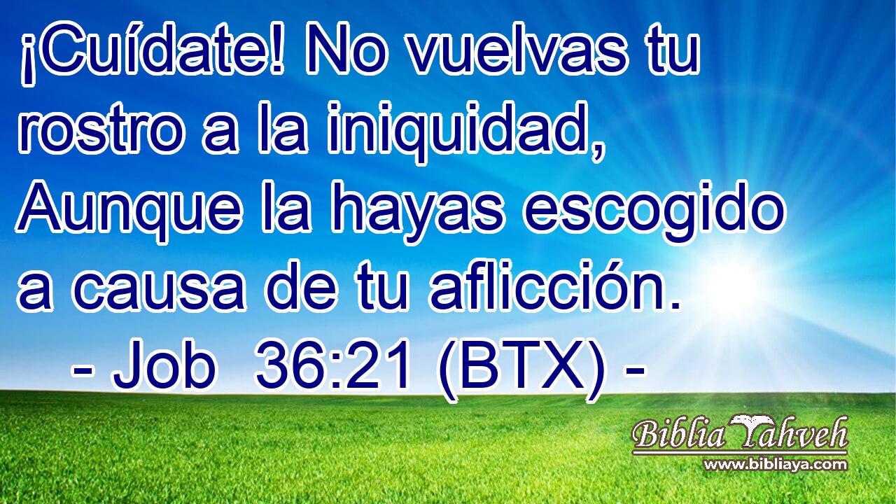¡Cuídate! No vuelvas tu rostro a la iniquidad, Aunque la hayas escogido a causa de tu aflicción.