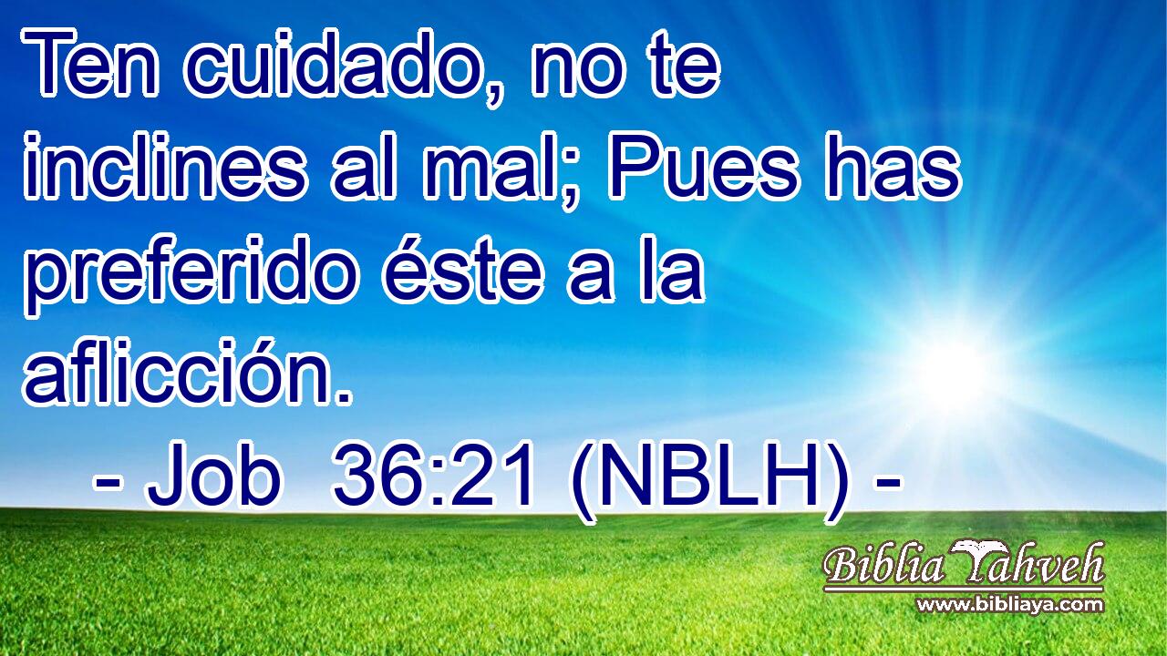  Ten cuidado, no te inclines al mal; Pues has preferido éste a la aflicción. 