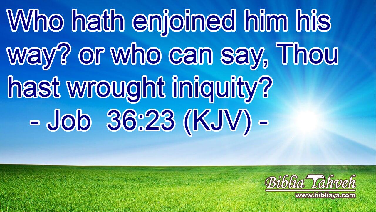 Who hath enjoined him his way? or who can say, Thou hast wrought iniquity?