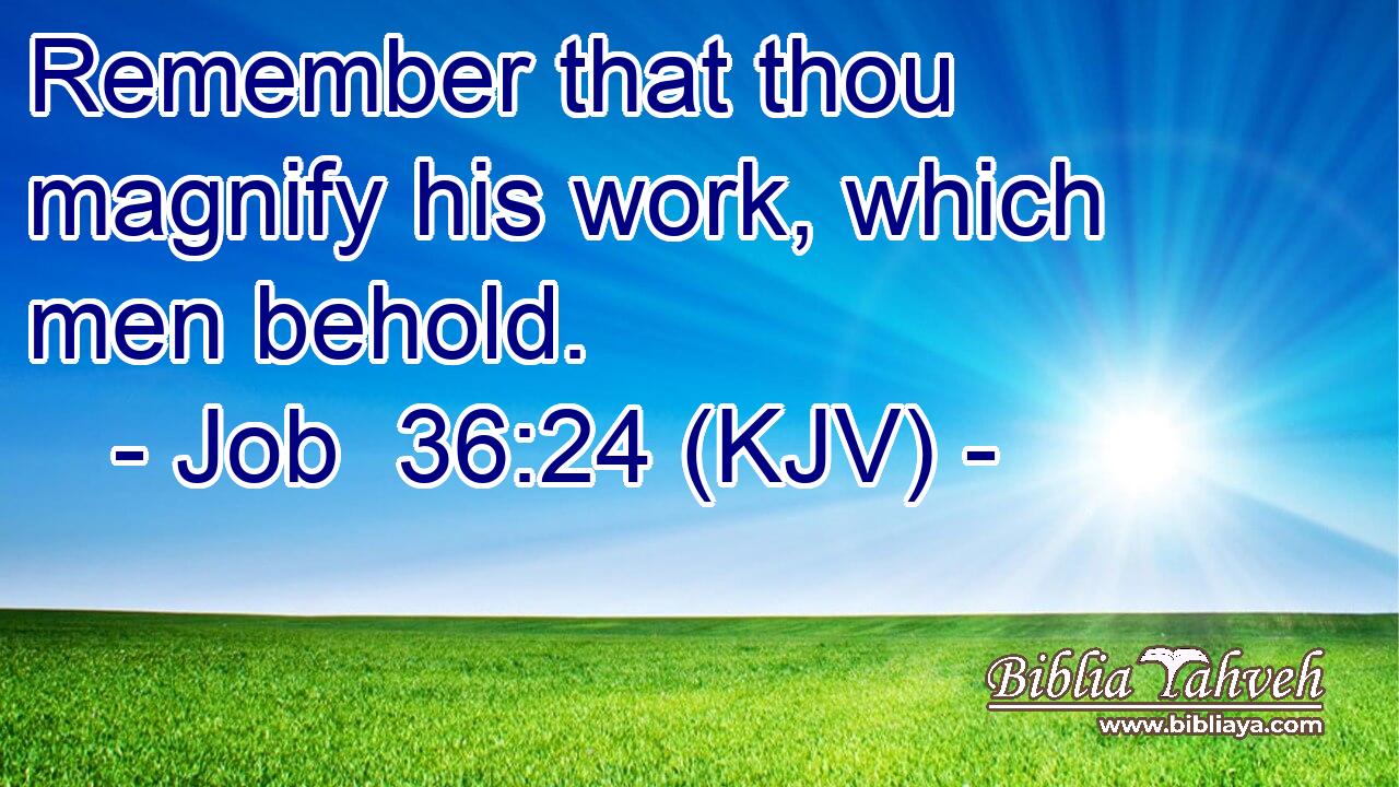 Remember that thou magnify his work, which men behold.