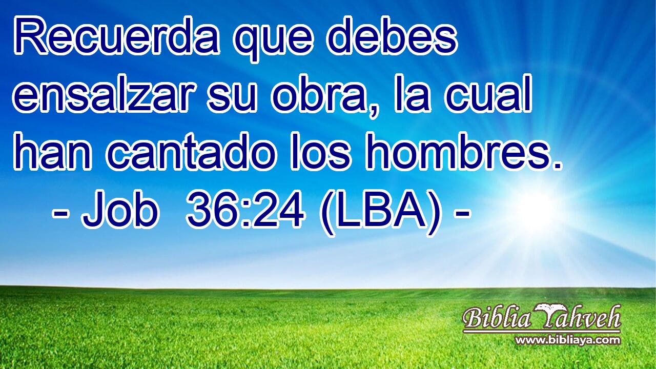 Recuerda que debes ensalzar su obra, la cual han cantado los hombres.