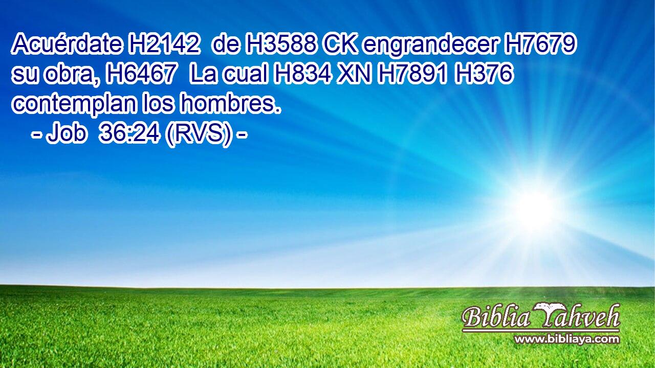Acuérdate H2142  de H3588 CK engrandecer H7679  su obra, H6467  La cual H834 XN H7891 H376 contemplan los hombres. 