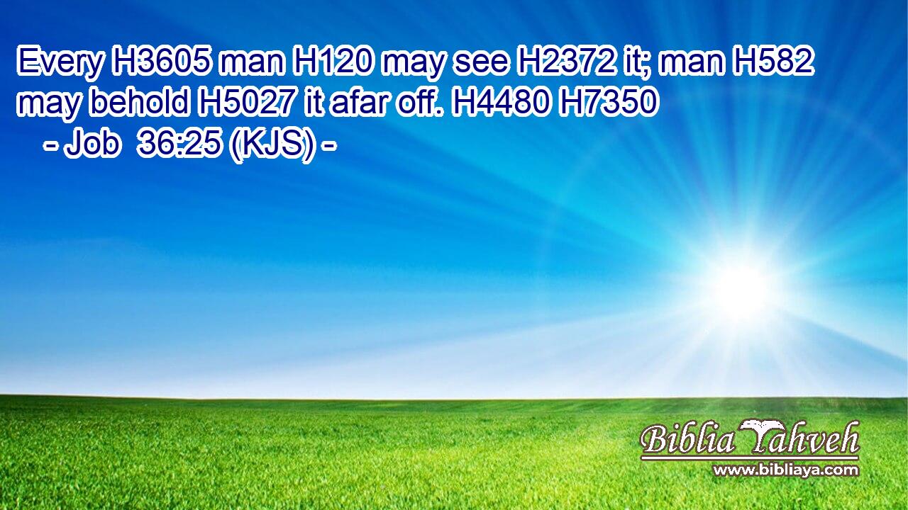 Every H3605 man H120 may see H2372 it; man H582 may behold H5027 it afar off. H4480 H7350