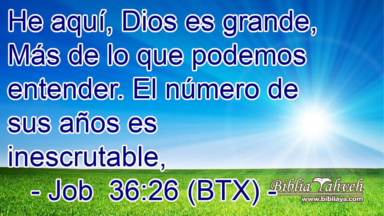 He aquí, Dios es grande, Más de lo que podemos entender. El número de sus años es inescrutable,