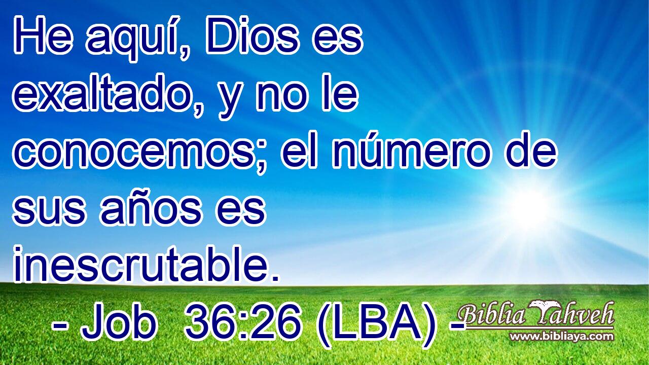 He aquí, Dios es exaltado, y no le conocemos; el número de sus años es inescrutable.