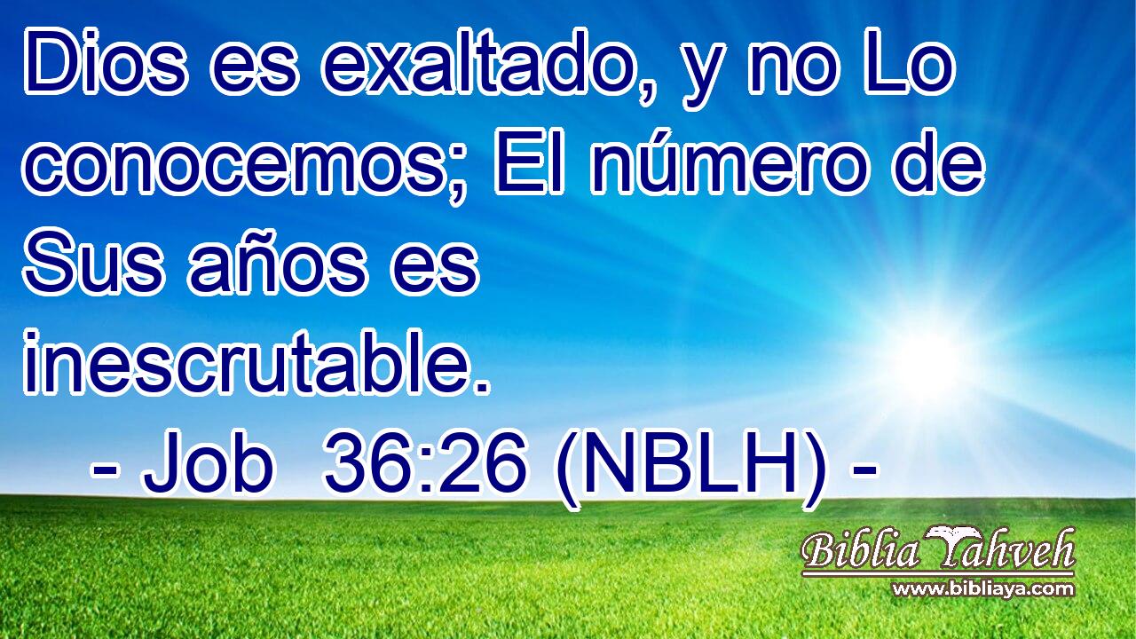  Dios es exaltado, y no Lo conocemos; El número de Sus años es inescrutable. 