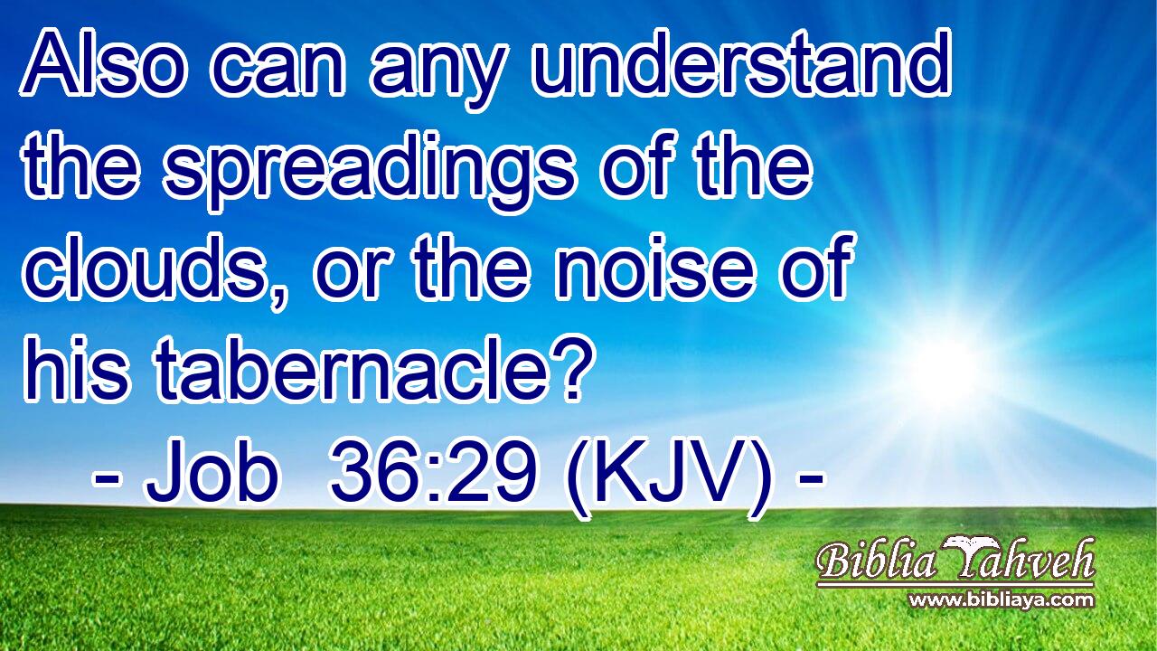 Also can any understand the spreadings of the clouds, or the noise of his tabernacle?