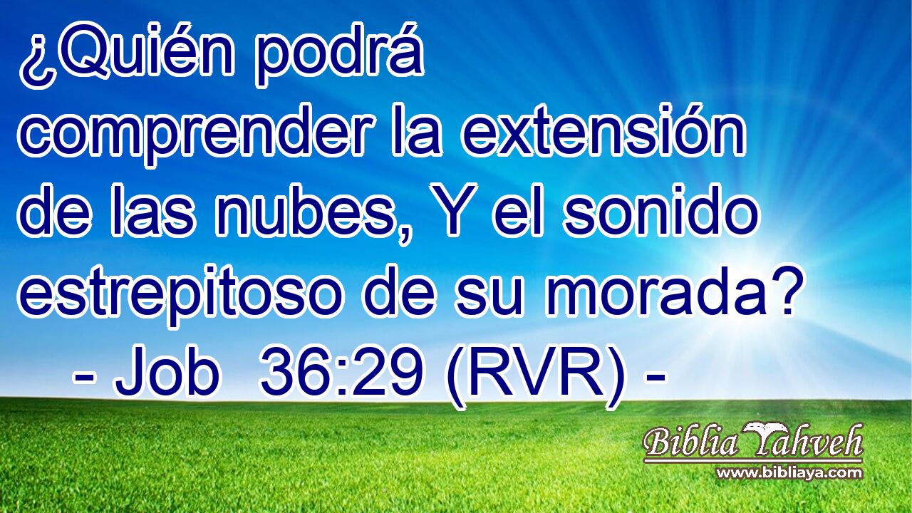 ¿Quién podrá comprender la extensión de las nubes, Y el sonido estrepitoso de su morada?
