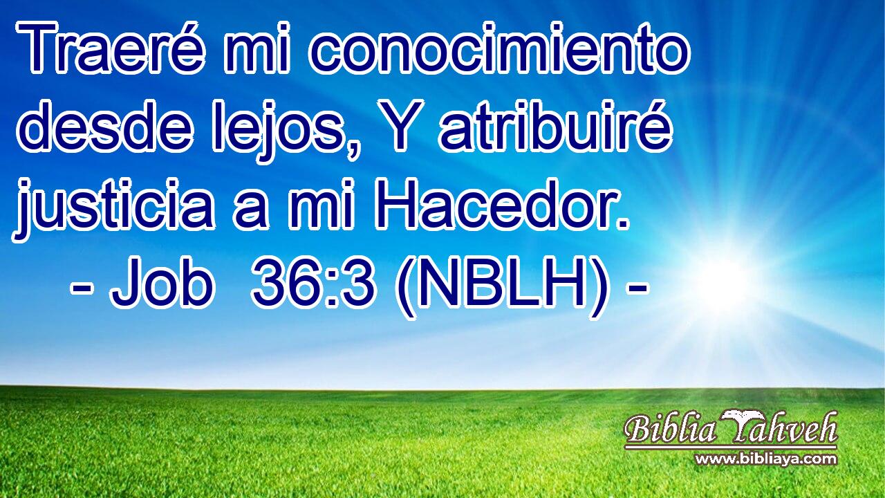  Traeré mi conocimiento desde lejos, Y atribuiré justicia a mi Hacedor. 