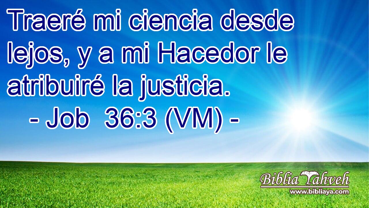  Traeré mi ciencia desde lejos, y a mi Hacedor le atribuiré la justicia. 