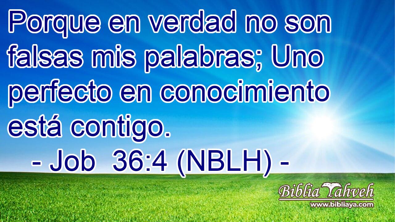  Porque en verdad no son falsas mis palabras; Uno perfecto en conocimiento está contigo. 
