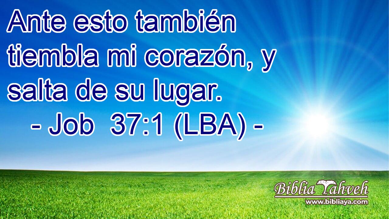 Ante esto también tiembla mi corazón, y salta de su lugar.