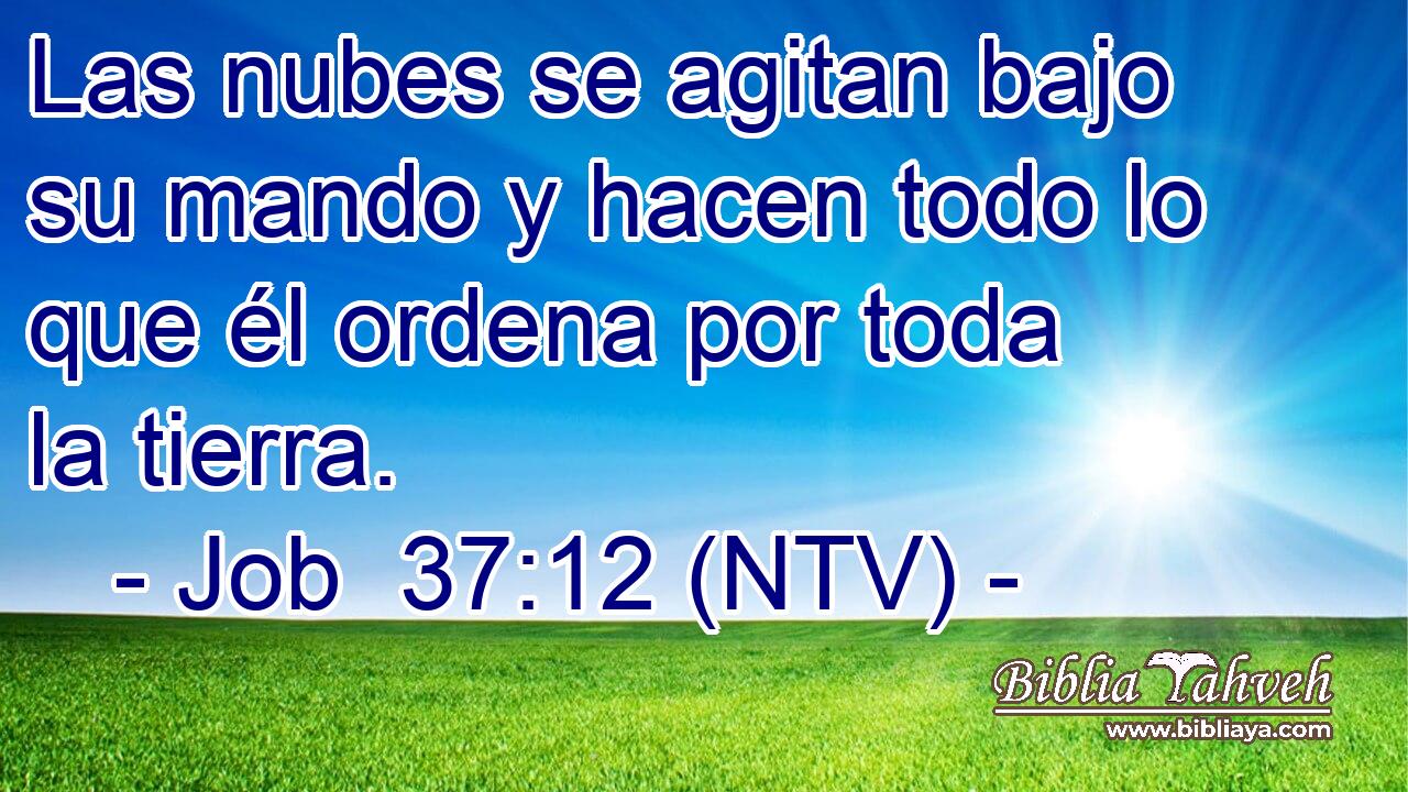 Las nubes se agitan bajo su mando y hacen todo lo que él ordena por toda la tierra.