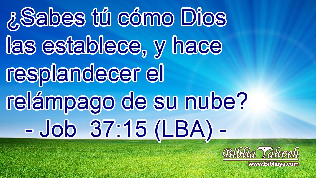 ¿Sabes tú cómo Dios las establece, y hace resplandecer el relámpago de su nube?