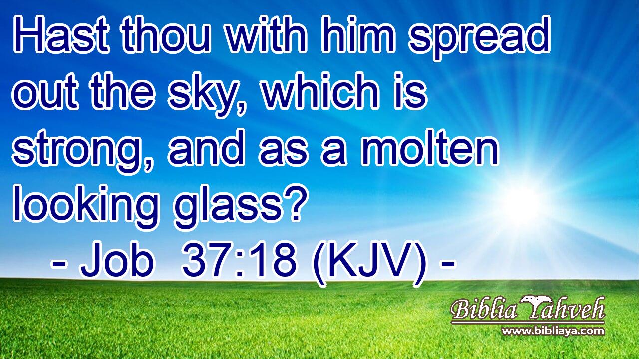 Hast thou with him spread out the sky, which is strong, and as a molten looking glass?