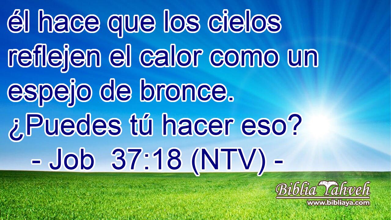 él hace que los cielos reflejen el calor como un espejo de bronce. ¿Puedes tú hacer eso?