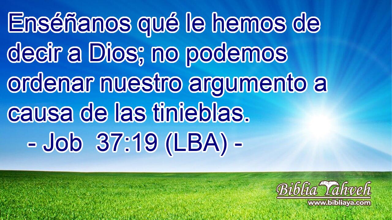 Enséñanos qué le hemos de decir a Dios; no podemos ordenar nuestro argumento a causa de las tinieblas.