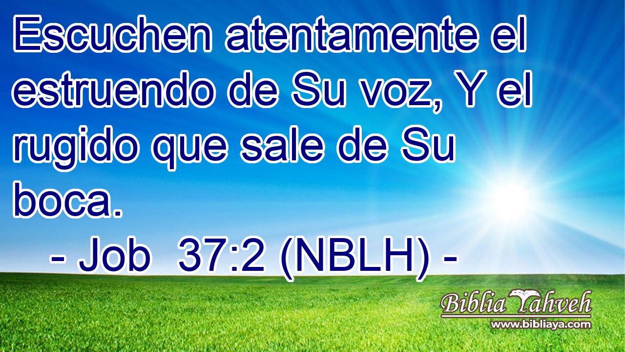 Escuchen atentamente el estruendo de Su voz, Y el rugido que sale de Su boca. 