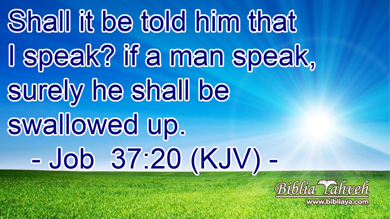 Shall it be told him that I speak? if a man speak, surely he shall be swallowed up.