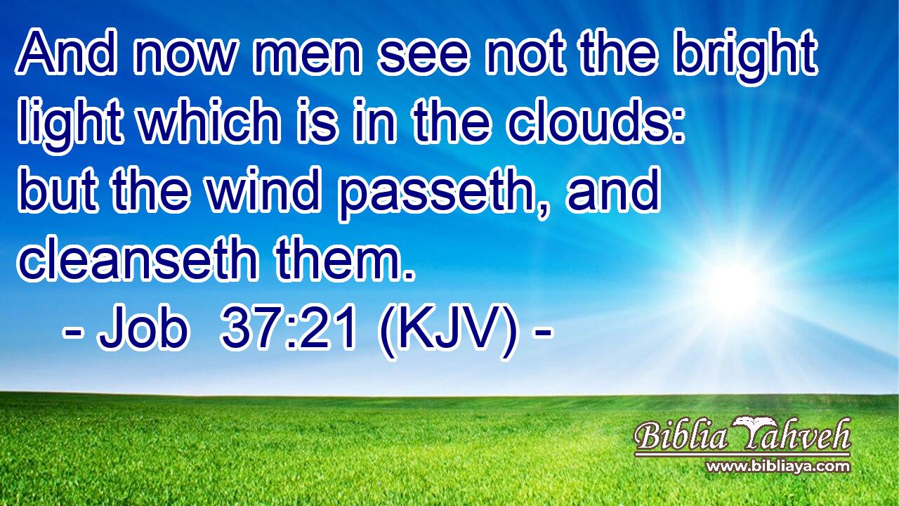 And now men see not the bright light which is in the clouds: but the wind passeth, and cleanseth them.