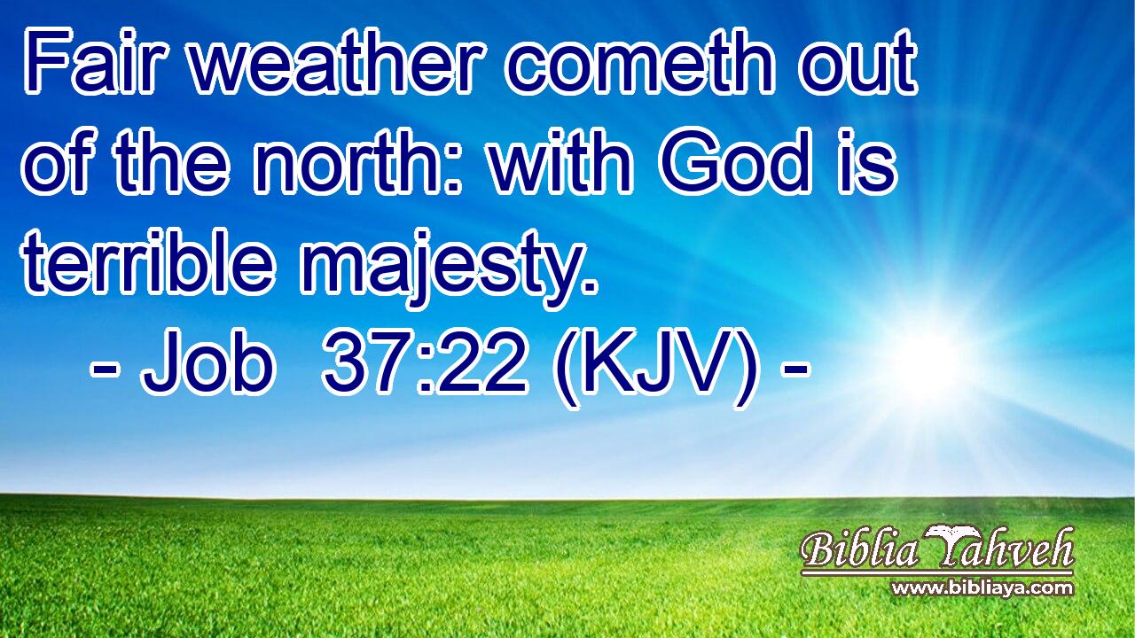 Fair weather cometh out of the north: with God is terrible majesty.