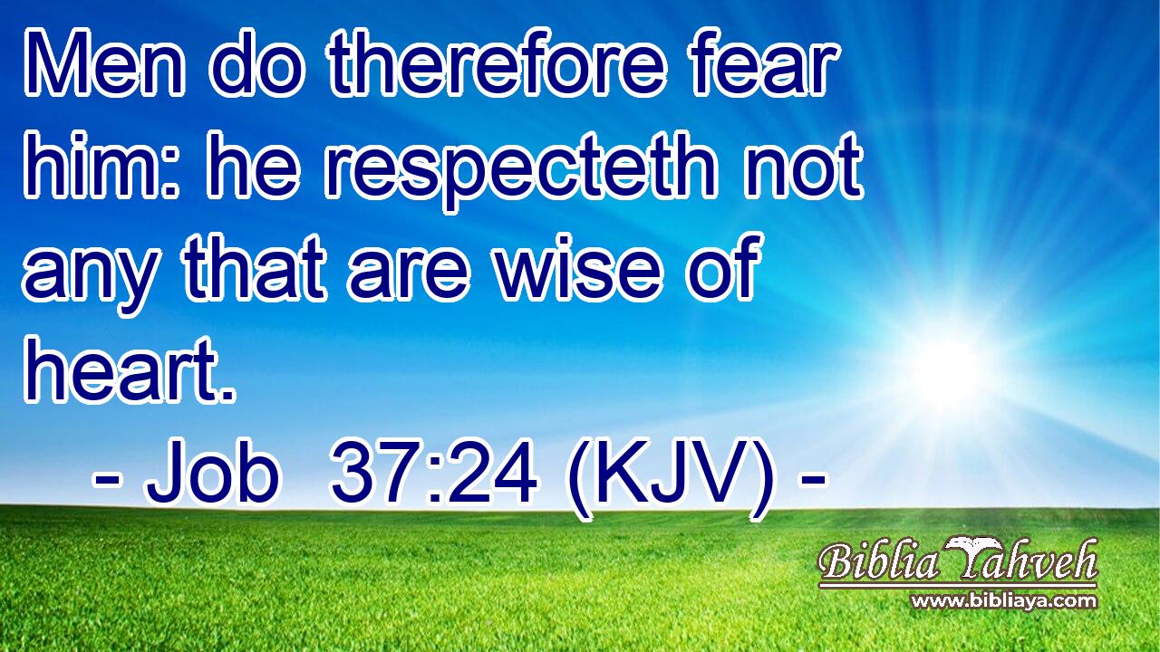 Men do therefore fear him: he respecteth not any that are wise of heart.