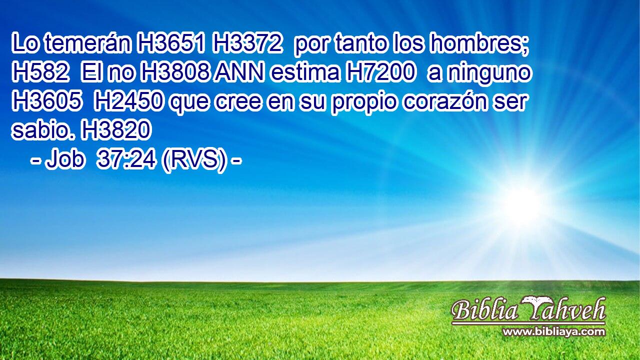 Lo temerán H3651 H3372  por tanto los hombres; H582  El no H3808 ANN estima H7200  a ninguno H3605  H2450 que cree en su propio corazón ser sabio. H3820  
