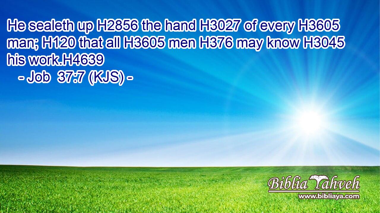He sealeth up H2856 the hand H3027 of every H3605 man; H120 that all H3605 men H376 may know H3045 his work.H4639